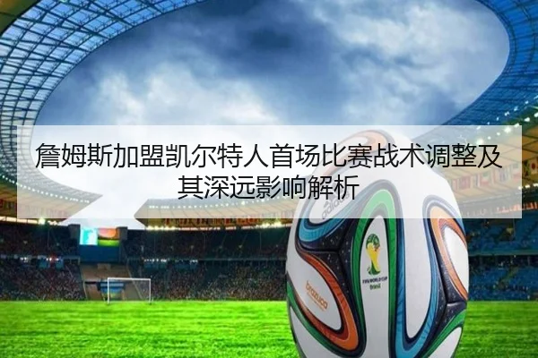 詹姆斯加盟凯尔特人首场比赛战术调整及其深远影响解析